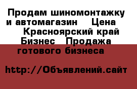 Продам шиномонтажку и автомагазин  › Цена ­ - - Красноярский край Бизнес » Продажа готового бизнеса   